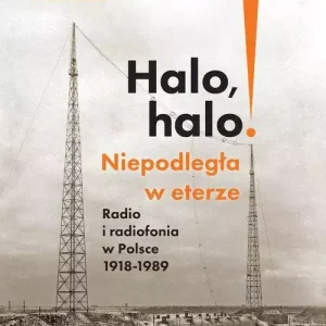 Halo, halo! Niepodległa w eterze: Radio i radiofonia w Polsce 1918-1989