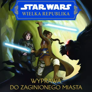 Star Wars. Wielka Republika. Wyprawa do zaginionego miasta