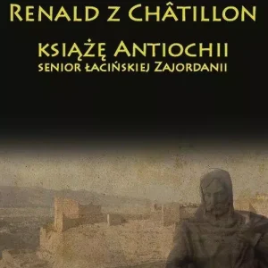 Renald z Chatillon książę Antiochii, senior łacińskiej Zajordanii