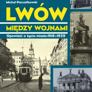 Lwów między wojnami. Opowieść o życiu miasta 1918-1939