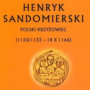 Henryk Sandomierski. Polski krzyżowiec (1126/1133 - 18.10.1166)