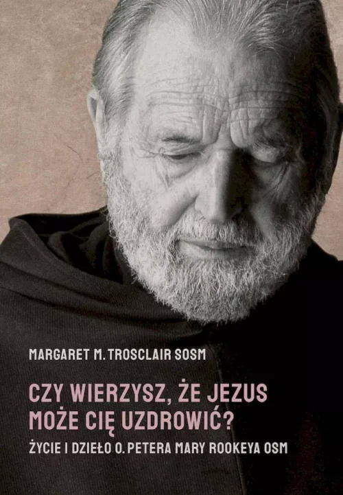 Czy wierzysz, że Jezus może Cię uzdrowić? Życie i dzieło O. Petera Mary Rookeya