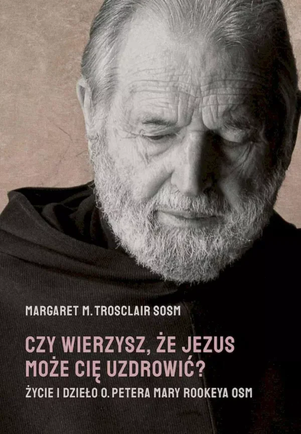 Czy wierzysz, że Jezus może Cię uzdrowić? Życie i dzieło O. Petera Mary Rookeya