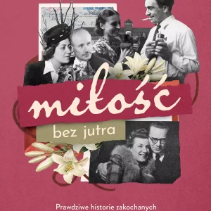 Miłość bez jutra. Prawdziwe historie zakochanych z obozów, łagrów, więzień i gett