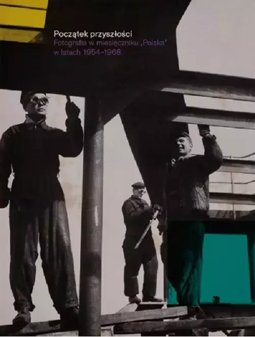 0fa1348-poczatek-przyszlosci.webp Początek przyszłości. Fotografia w miesięczniku "Polska" w latach 1954-1968