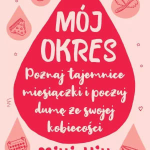 Mój okres. Poznaj tajemnice miesiączki i poczuj dumę ze swojej kobiecości