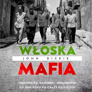 Włoska mafia. Cosa Nostra, Kamorra i 'Ndrangheta od 1946 roku po czasy dzisiejsze