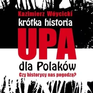 Krótka historia UPA dla Polaków. Czy historycy nas pogodzą?