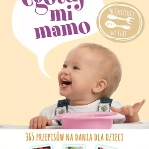 Ugotuj mi mamo. 365 przepisów na dania dla dzieci od 5 miesięcy do 3 lat