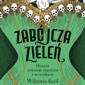 Zabójcza zieleń. Historia zielonego pigmentu z arszenikiem