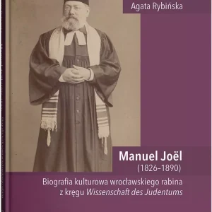 Manuel Joël (1826-1890). Biografia kulturowa wrocławskiego rabina z kręgu Wissenschaft des Judentums