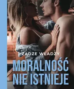 Żądze władzy. Moralność nie istnieje
