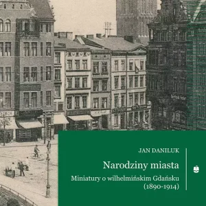 2eb535a-narodziny-miasta-min.webp Narodziny miasta. Miniatury o wilhelmińskim Gdańsku (1890-1914)