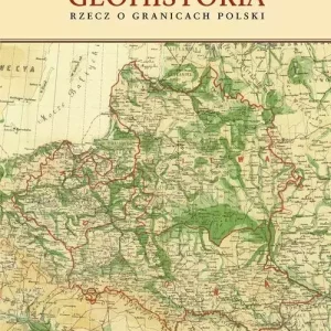 Geohistoria. Rzecz o granicach Polski