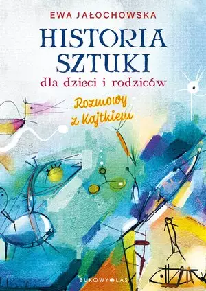 Historia sztuki dla dzieci i rodziców. Rozmowy z Kajtkiem (wydanie nowe uzupełnione)