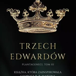 Plantageneci. Tom 3. Trzej Edwardowie