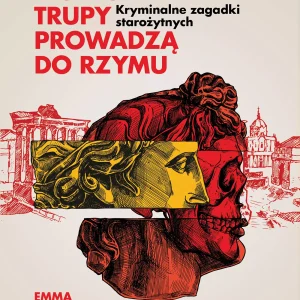 Wszystkie trupy prowadzą do Rzymu. Kryminalne zagadki starożytnych
