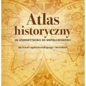 Od starożytności do współczesności. Atlas historyczny dla liceum ogólnokształcącego i technikum