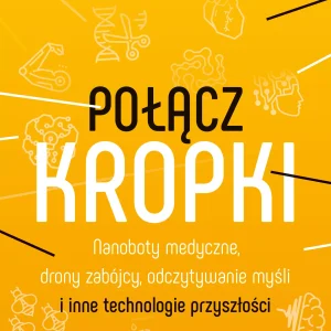 Połącz kropki. Nanoboty medyczne, drony zabójcy, odczytywanie myśli i inne technologie przyszłości