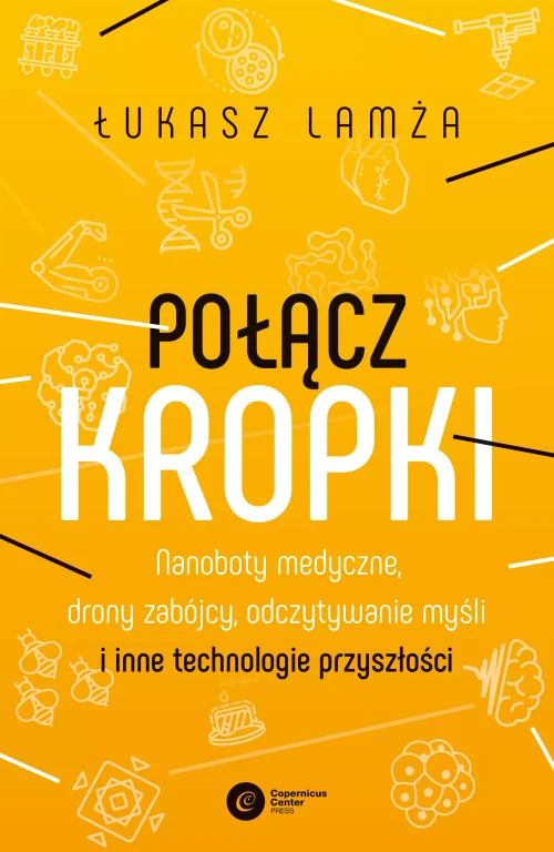 Połącz kropki. Nanoboty medyczne, drony zabójcy, odczytywanie myśli i inne technologie przyszłości