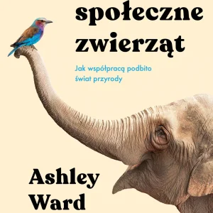 Życie społeczne zwierząt. Jak współpracą podbito świat przyrody