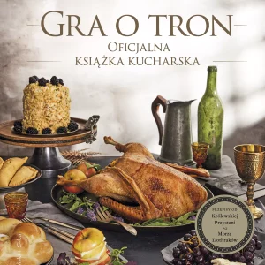 Gra o tron. Oficjalna książka kucharska. Przepisy od Królewskiej Przystani po Morze Dothraków