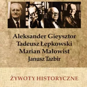 Żywoty historyczne. Aleksander Gieysztor, Tadeusz Łepkowski, Marian Małowist, Janusz Tazbir