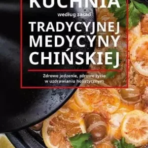Kuchnia według zasad tradycyjnej medycyny chińskiej. Zdrowe jedzenie, zdrowe życie w uzdrawianiu holistycznym