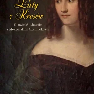 Listy z Kresów. Opowieść o Józefie z Moszyńskich Szembekowej