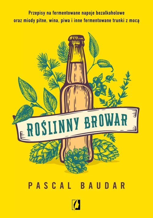 Roślinny browar. Przepisy na fermentowane napoje bezalkoholowe oraz miody pitne, wina, piwa i inne fermentowane trunki z mocą