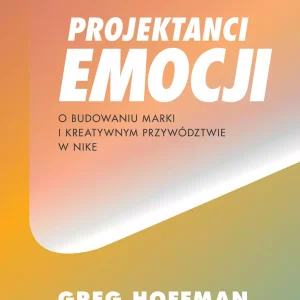 Projektanci emocji. O budowaniu marki i kreatywnym przywództwie w Nike