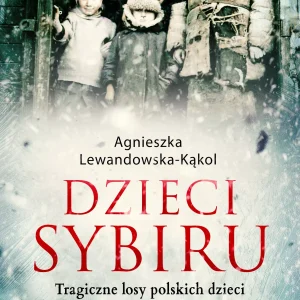 Dzieci Sybiru. Tragiczne losy polskich dzieci na Wschodzie