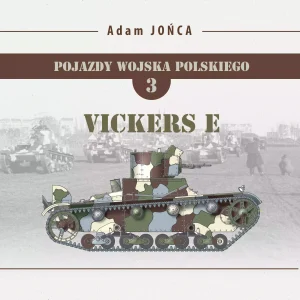 Pojazdy Wojska Polskiego. Tom 3. Vickers E. Brytyjskie konstrukcje, brytyjskie inspiracje