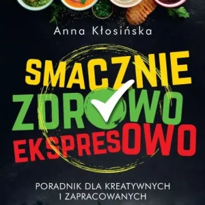 Smacznie, zdrowo, ekspresowo. Poradnik dla kreatywnych i zapracowanych