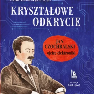 Kryształowe odkrycie. Jan Czochralski - ojciec elektroniki