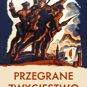 Przegrane zwycięstwo. Wojna polsko-bolszewicka 1918–1920