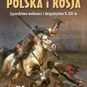 Polska i Rosja. Sąsiedztwo wolności i despotyzmu X-XXI w.