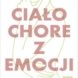 Ciało chore z emocji. Jak mu pomóc, jak je...