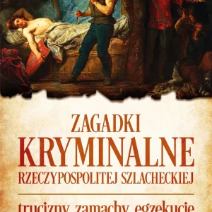Zagadki kryminalne Rzeczypospolitej szlacheckiej. Trucizny, zamachy, egzekucje
