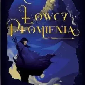 Łowcy Płomienia | Fantasy o zakazanej magii, miłości i legendarnych bohaterach