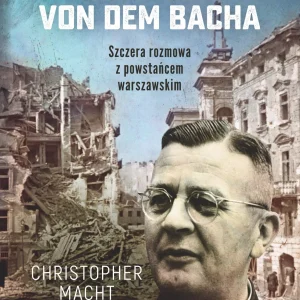 Spowiedź generała Von dem Bacha. Szczera rozmowa z powstańcem warszawskim