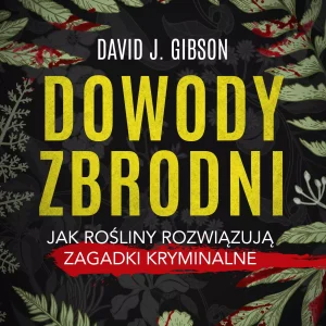 Dowody zbrodni. Jak rośliny rozwiązują zagadki kryminalne