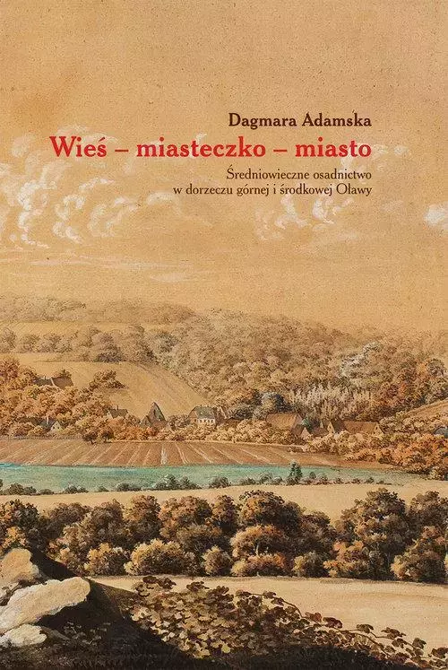 Wieś-miasteczko-miasto Średniowieczne osadnictwo w dorzeczu górnej i środkowej Oławy