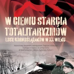 W cieniu starcia totalitaryzmów Losy Górnoślązaków w XX wieku