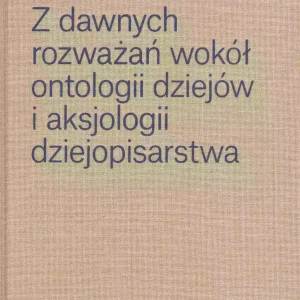Z dawnych rozważań wokół ontologii dziejów i aksjologii dziejopisarstwa