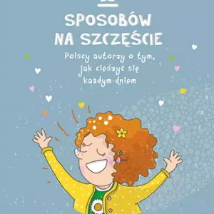 12 sposobów na szczęście. Polscy autorzy o tym, jak cieszyć się każdym dniem