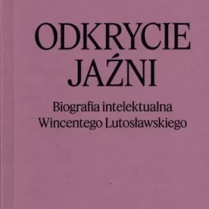 Odkrycie jaźni. Biografia intelektualna Wincentego Lutosławskiego
