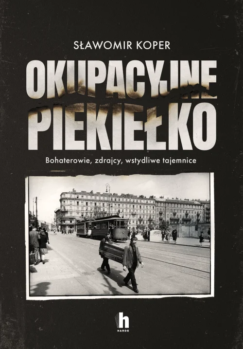 Okupacyjne piekiełko. Bohaterowie, zdrajcy, wstydliwe tajemnice