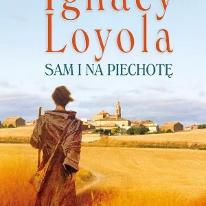 Ignacy Loyola. Sam i na piechotę. Powieść biograficzna