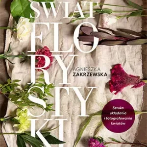 świat florystyki. Sztuka układania i fotografowania kwiatów. Wydanie IV